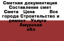 Сметная документация. Составление смет. Смета › Цена ­ 500 - Все города Строительство и ремонт » Услуги   . Амурская обл.